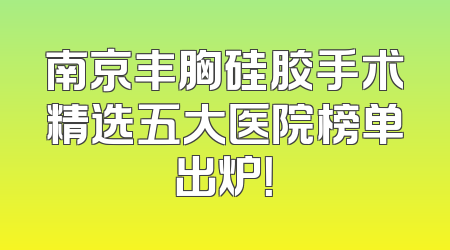 南京丰胸硅胶手术精选五大医院榜单出炉！