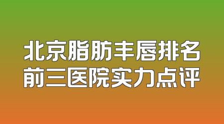 北京脂肪丰唇排名前三医院实力点评