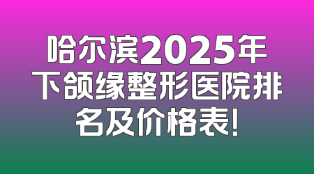 哈尔滨2025年下颌缘整形医院排名及价格表！