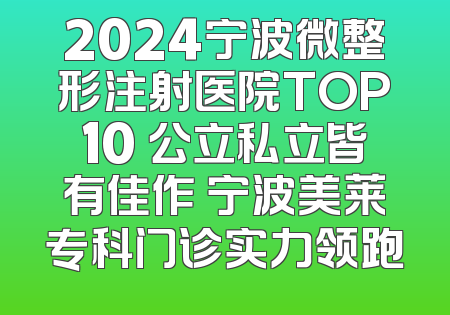 2024宁波微整形注射医院TOP10 公立私立皆有佳作 宁波美莱专科门诊实力领跑