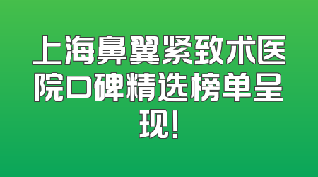 上海鼻翼紧致术医院口碑精选榜单呈现！
