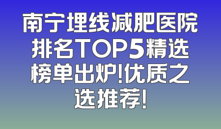 南宁埋线减肥医院排名TOP5精选榜单出炉！优质之选推荐！