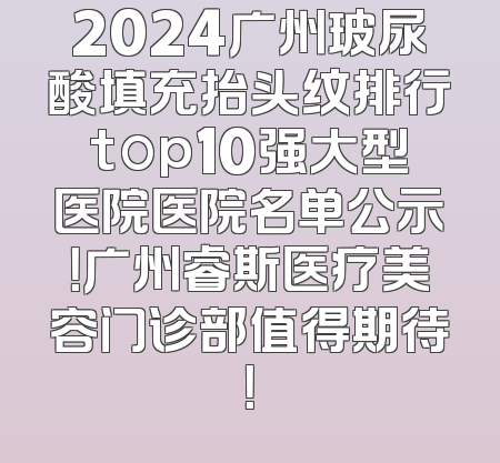2024广州玻尿酸填充抬头纹排行top10强大型医院医院名单公示！广州睿斯医疗美容门诊部值得期待！