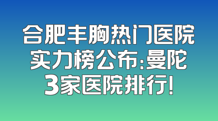 合肥丰胸热门医院实力榜公布：曼陀3家医院排行!
