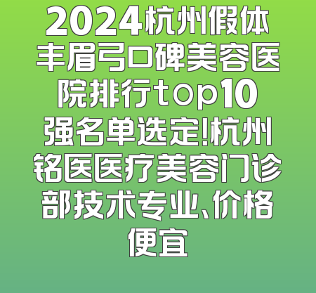 2024杭州假体丰眉弓口碑美容医院排行top10强名单选定！杭州铭医医疗美容门诊部技术专业、价格便宜