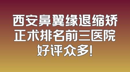西安鼻翼缘退缩矫正术排名前三医院好评众多!