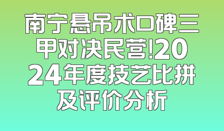南宁悬吊术口碑三甲对决民营！2024年度技艺比拼及评价分析