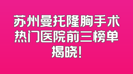 苏州曼托隆胸手术热门医院前三榜单揭晓！