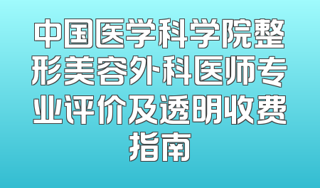 中国医学科学院整形美容外科医师专业评价及透明收费指南