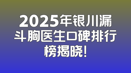 2025年银川漏斗胸医生口碑排行榜揭晓！