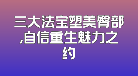 三大法宝塑美臀部，自信重生魅力之约