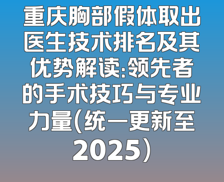 重庆胸部假体取出医生技术排名及其优势解读：领先者的手术技巧与专业力量（统一更新至2025）