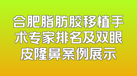合肥脂肪胶移植手术专家排名及双眼皮隆鼻案例展示