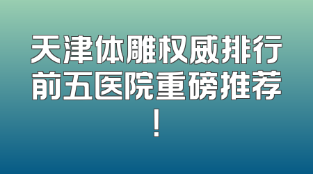 天津体雕权威排行前五医院重磅推荐！