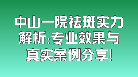 中山一院祛斑实力解析：专业效果与真实案例分享！