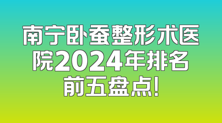南宁卧蚕整形术医院2024年排名前五盘点！