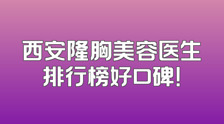 西安隆胸美容医生排行榜好口碑！