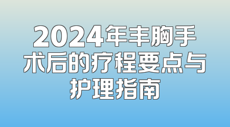 2024年丰胸手术后的疗程要点与护理指南