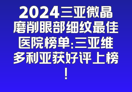 2024三亚微晶磨削眼部细纹最佳医院榜单：三亚维多利亚获好评上榜！
