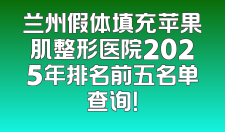 兰州假体填充苹果肌整形医院2025年排名前五名单查询！