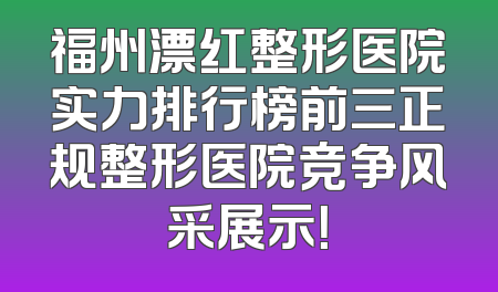 福州漂红整形医院实力排行榜前三正规整形医院竞争风采展示！