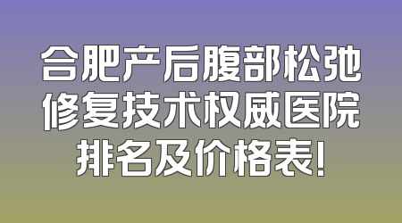 合肥产后腹部松弛修复技术权威医院排名及价格表!