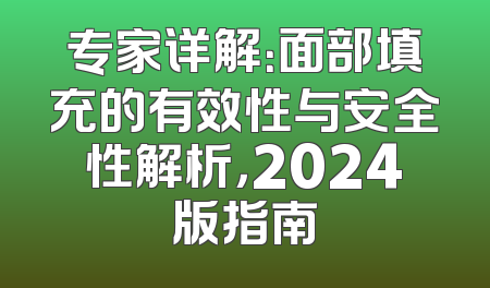 专家详解：面部填充的有效性与安全性解析，2024版指南