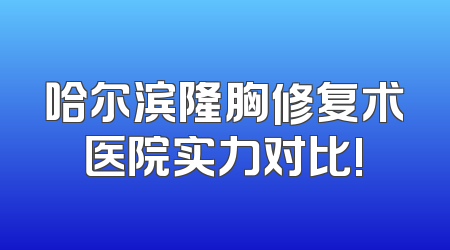 哈尔滨隆胸修复术医院实力对比!