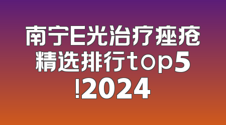 南宁E光治疗痤疮精选排行top5!2024