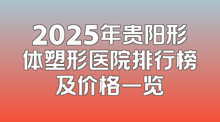 2025年贵阳形体塑形医院排行榜及价格一览