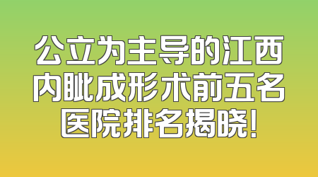 公立为主导的江西内眦成形术前五名医院排名揭晓！