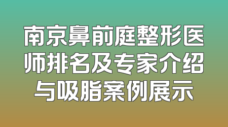 南京鼻前庭整形医师排名及专家介绍与吸脂案例展示