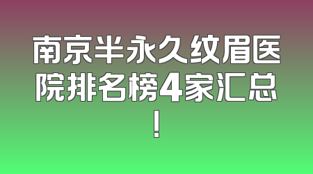南京半永久纹眉医院排名榜4家汇总!