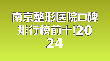 南京整形医院口碑排行榜前十！2024