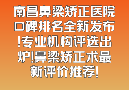 南昌鼻梁矫正医院口碑排名全新发布！专业机构评选出炉！鼻梁矫正术最新评价推荐！