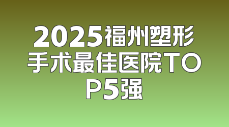 2025福州塑形手术最佳医院TOP5强