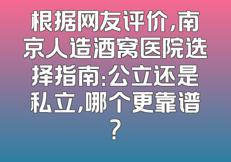 根据网友评价，南京人造酒窝医院选择指南：公立还是私立，哪个更靠谱？