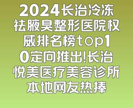 2024长治冷冻祛腋臭整形医院权威排名榜top10定向推出！长治悦美医疗美容诊所本地网友热捧