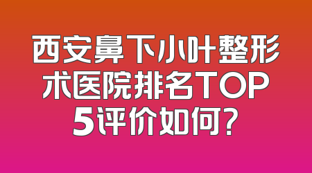 西安鼻下小叶整形术医院排名TOP5评价如何？
