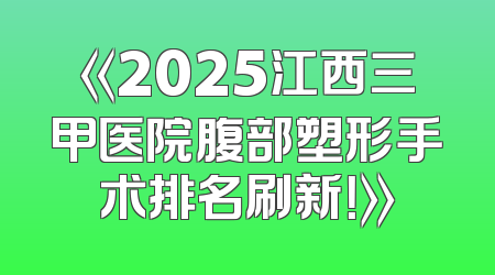 《2025江西三甲医院腹部塑形手术排名刷新！》