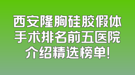 西安隆胸硅胶假体手术排名前五医院介绍精选榜单！