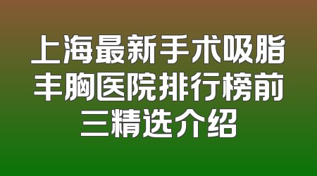 上海最新手术吸脂丰胸医院排行榜前三精选介绍
