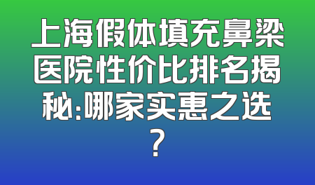 上海假体填充鼻梁医院性价比排名揭秘：哪家实惠之选？