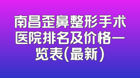 南昌歪鼻整形手术医院排名及价格一览表（最新）