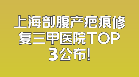 上海剖腹产疤痕修复三甲医院TOP3公布！