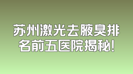 苏州激光去腋臭排名前五医院揭秘！