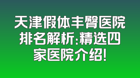 天津假体丰臀医院排名解析：精选四家医院介绍！
