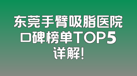 东莞手臂吸脂医院口碑榜单TOP5详解！