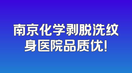 南京化学剥脱洗纹身医院品质优!