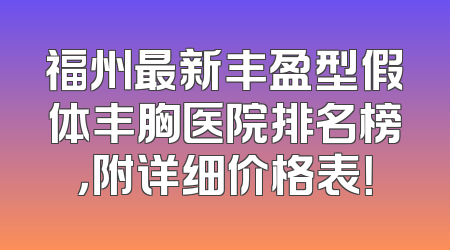 福州最新丰盈型假体丰胸医院排名榜，附详细价格表！